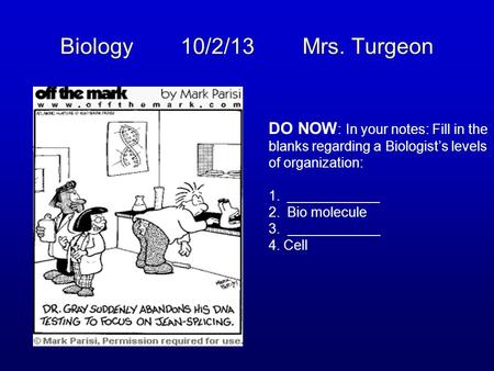 Biology 10/2/13 Mrs. Turgeon DO NOW : In your notes: Fill in the blanks regarding a Biologist’s levels of organization: 1.____________ 2.Bio molecule 3.