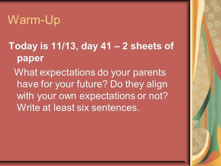 Warm-Up Today is 11/13, day 41 – 2 sheets of paper What expectations do your parents have for your future? Do they align with your own expectations or.