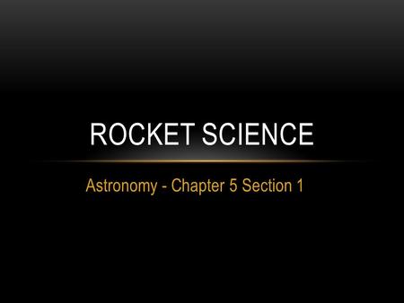 Astronomy - Chapter 5 Section 1 ROCKET SCIENCE. 1. WHO LAUNCHED THE FIRST LIQUID FUELED ROCKET? A. Konstantin Tsiolkovsky B. Robert Goddard C. NASA D.