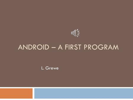 ANDROID – A FIRST PROGRAM L. Grewe Using AndroidStudio –basic Android  Lets do a “Hello World Project”  Start up AndroidStudio (assume you have installed.