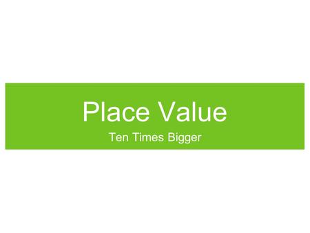 Place Value Ten Times Bigger.