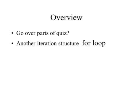 Overview Go over parts of quiz? Another iteration structure for loop.