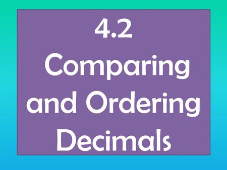 4.2 Comparing and Ordering Decimals. Review How do we compare numbers < Less Than > Greater Than = Equal to We look at place value How do we order numbers.
