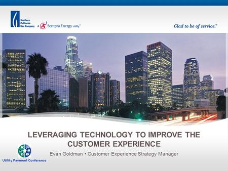 Evan Goldman Customer Experience Strategy Manager LEVERAGING TECHNOLOGY TO IMPROVE THE CUSTOMER EXPERIENCE Utility Payment Conference.