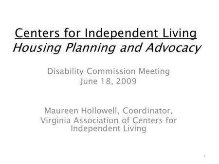 Centers for Independent Living Housing Planning and Advocacy Disability Commission Meeting June 18, 2009 Maureen Hollowell, Coordinator, Virginia Association.