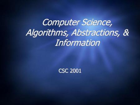 Computer Science, Algorithms, Abstractions, & Information CSC 2001.
