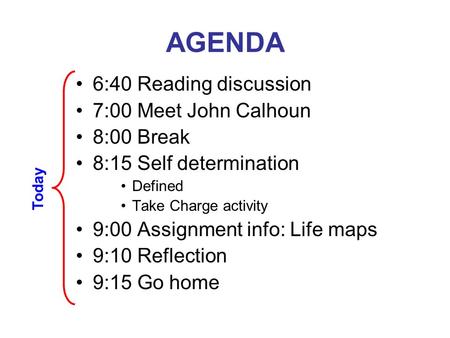 AGENDA 6:40 Reading discussion 7:00 Meet John Calhoun 8:00 Break 8:15 Self determination Defined Take Charge activity 9:00 Assignment info: Life maps 9:10.