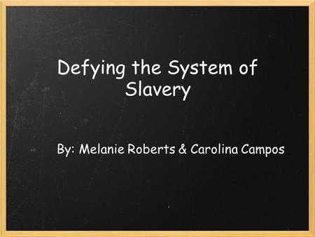 Defying the System of Slavery By: Melanie Roberts & Carolina Campos.
