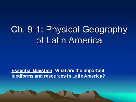 Ch. 9-1: Physical Geography of Latin America Essential Question: What are the important landforms and resources in Latin America?