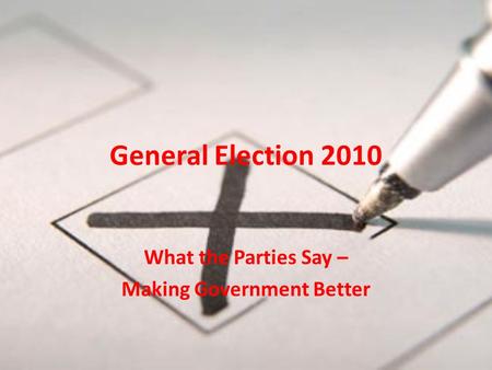 General Election 2010 What the Parties Say – Making Government Better.