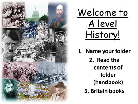 Welcome to A level History! 1.Name your folder 2.Read the contents of folder (handbook) 3. Britain books.