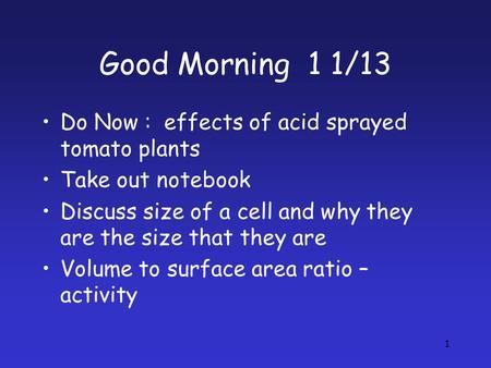 Good Morning 1 1/13 Do Now : effects of acid sprayed tomato plants Take out notebook Discuss size of a cell and why they are the size that they are Volume.
