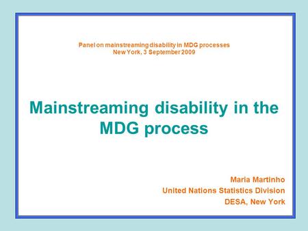 Panel on mainstreaming disability in MDG processes New York, 3 September 2009 Mainstreaming disability in the MDG process Maria Martinho United Nations.
