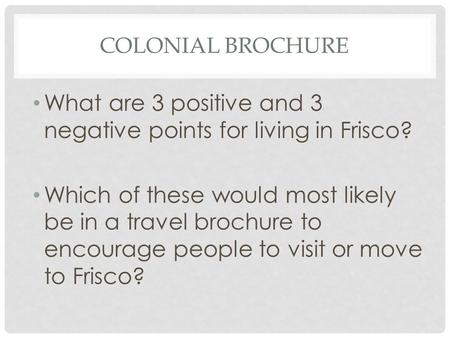 COLONIAL BROCHURE What are 3 positive and 3 negative points for living in Frisco? Which of these would most likely be in a travel brochure to encourage.