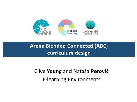 Clive Young and Nataša Perovi ć E-learning Environments Arena Blended Connected (ABC) curriculum design.