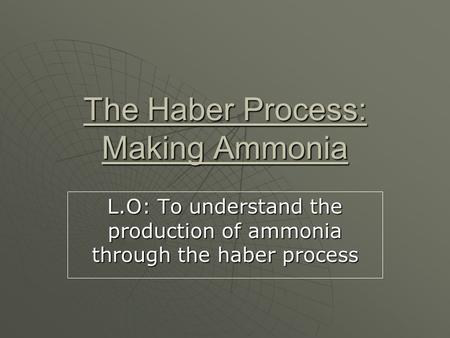 The Haber Process: Making Ammonia L.O: To understand the production of ammonia through the haber process.