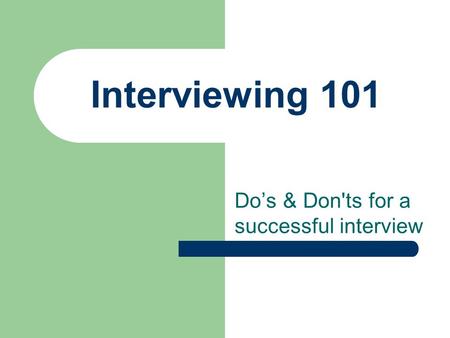 Interviewing 101 Do’s & Don'ts for a successful interview.