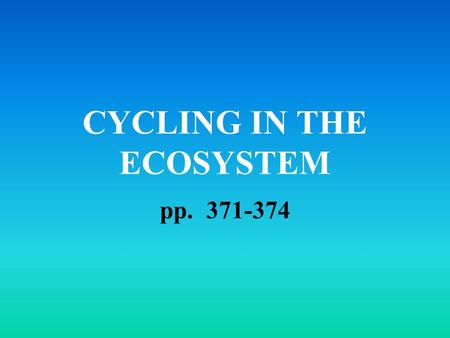 CYCLING IN THE ECOSYSTEM pp. 371-374. DEFINITIONS Ecosystem: an environment where the living (biotic) and non-living (abiotic) things affect one another.