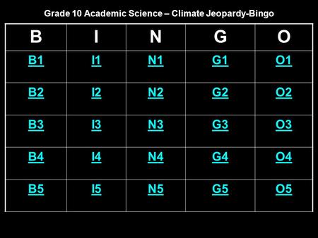 Grade 10 Academic Science – Climate Jeopardy-Bingo BINGO B1I1N1G1O1 B2I2N2G2O2 B3I3N3G3O3 B4I4N4G4O4 B5I5N5G5O5.