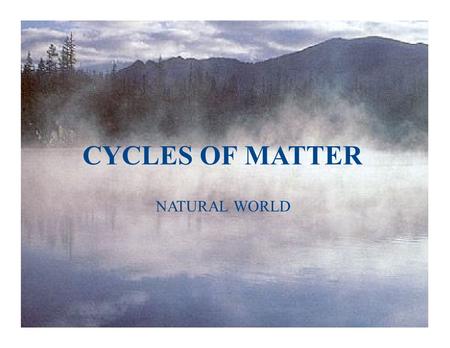 CYCLES OF MATTER NATURAL WORLD. Objectives Describe how matter cycles between the living and nonliving parts of an ecosystem. Explain why nutrients are.