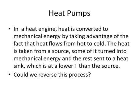 Heat Pumps In a heat engine, heat is converted to mechanical energy by taking advantage of the fact that heat flows from hot to cold. The heat is taken.