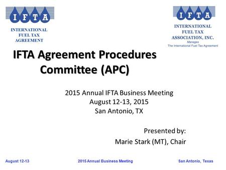 August 12-13San Antonio, Texas 2015 Annual Business Meeting August 12-13San Antonio, Texas 2015 Annual Business Meeting IFTA Agreement Procedures Committee.