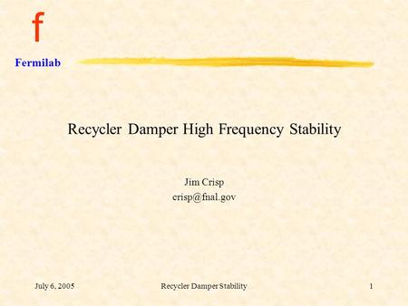 F Fermilab July 6, 2005Recycler Damper Stability1 Recycler Damper High Frequency Stability Jim Crisp