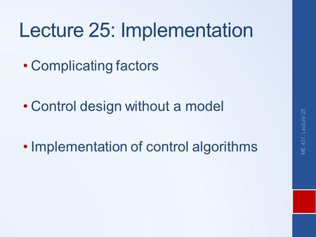 Lecture 25: Implementation Complicating factors Control design without a model Implementation of control algorithms ME 431, Lecture 25.