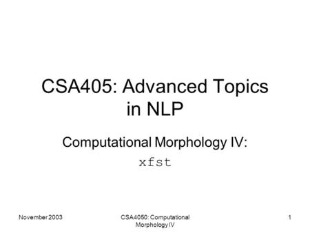 November 2003CSA4050: Computational Morphology IV 1 CSA405: Advanced Topics in NLP Computational Morphology IV: xfst.