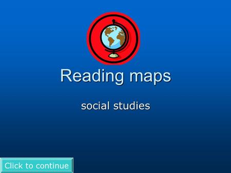 Reading maps social studies Click to continue. Directions Use to advance the slides. If you see a you have to click on it to see more writing. Good luck!