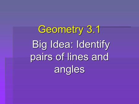 Geometry 3.1 Big Idea: Identify pairs of lines and angles Big Idea: Identify pairs of lines and angles.