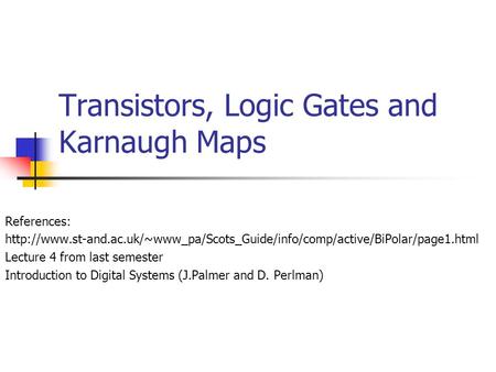 Transistors, Logic Gates and Karnaugh Maps References:  Lecture 4 from last.