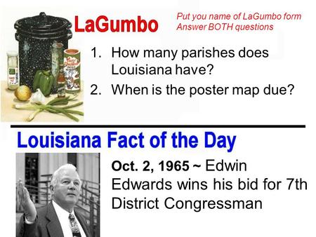 1.How many parishes does Louisiana have? 2.When is the poster map due? Oct. 2, 1965 ~ Edwin Edwards wins his bid for 7th District Congressman Put you name.