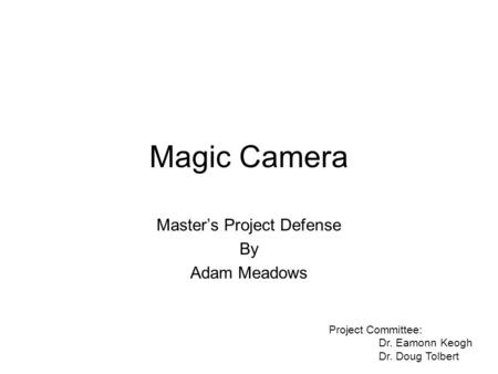 Magic Camera Master’s Project Defense By Adam Meadows Project Committee: Dr. Eamonn Keogh Dr. Doug Tolbert.