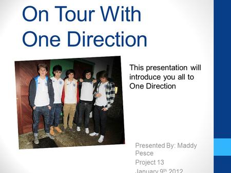 On Tour With One Direction Presented By: Maddy Pesce Project 13 January 9 th 2012 This presentation will introduce you all to One Direction.