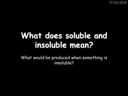 What does soluble and insoluble mean?