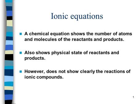 Ionic equations A chemical equation shows the number of atoms and molecules of the reactants and products. Also shows physical state of reactants and products.