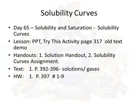 Solubility Curves Day 65 – Solubility and Saturation - Solubility Curves Lesson: PPT, Try This Activity page 317 old text demo Handouts: 1. Solution.