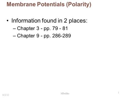 1 Membrane Potentials (Polarity) Information found in 2 places: –Chapter 3 - pp. 79 - 81 –Chapter 9 - pp. 286-289 6/22/12 MDufilho.