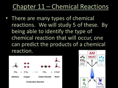 Chapter 11 – Chemical Reactions There are many types of chemical reactions. We will study 5 of these. By being able to identify the type of chemical reaction.