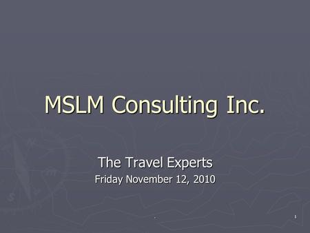 MSLM Consulting Inc. The Travel Experts Friday November 12, 2010 1.