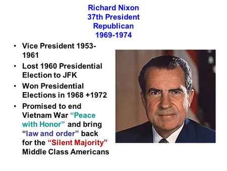 Richard Nixon 37th President Republican 1969-1974 Vice President 1953- 1961 Lost 1960 Presidential Election to JFK Won Presidential Elections in 1968 +1972.