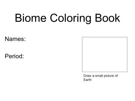 Biome Coloring Book Names: Period: Draw a small picture of Earth.