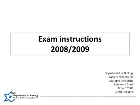 Exam instructions 2008/2009 Department of Biology Faculty of Medicine Masaryk University Kamenice 5, A6 Brno 625 00 Czech Republic.
