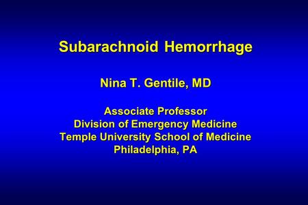 Subarachnoid Hemorrhage Nina T. Gentile, MD Associate Professor Division of Emergency Medicine Temple University School of Medicine Philadelphia, PA.