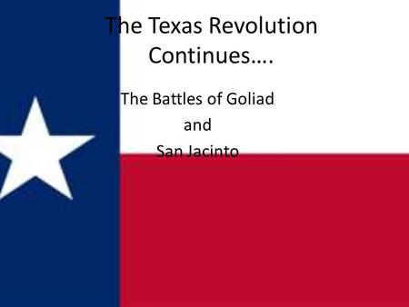 The Texas Revolution Continues…. The Battles of Goliad and San Jacinto.