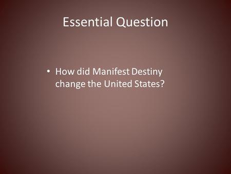 Essential Question How did Manifest Destiny change the United States?