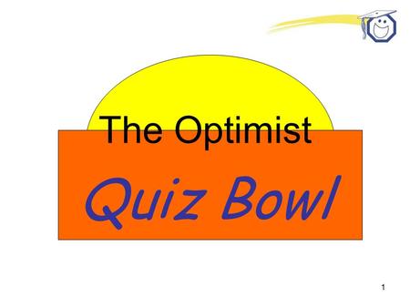 1 The Optimist Quiz Bowl. 2 Who is the most important person in all of Optimist International? the Member.