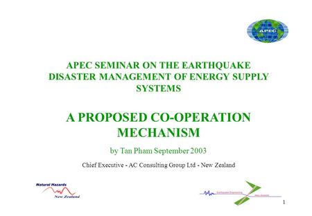 1 APEC SEMINAR ON THE EARTHQUAKE DISASTER MANAGEMENT OF ENERGY SUPPLY SYSTEMS A PROPOSED CO-OPERATION MECHANISM by Tan Pham September 2003 Chief Executive.