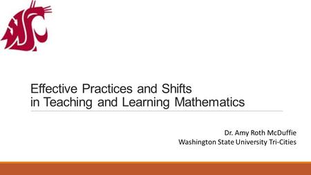 Effective Practices and Shifts in Teaching and Learning Mathematics Dr. Amy Roth McDuffie Washington State University Tri-Cities.